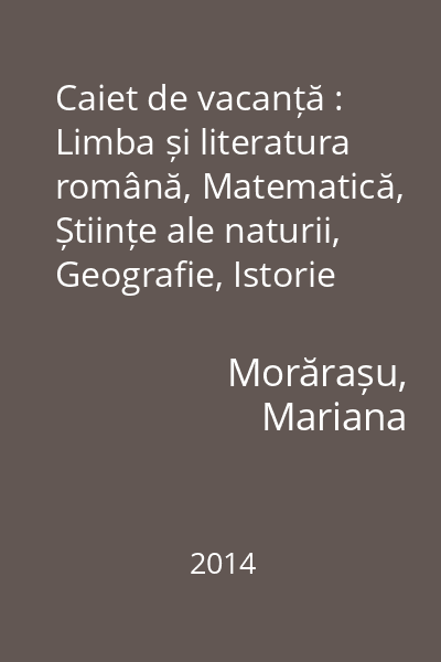 Caiet de vacanță : Limba și literatura română, Matematică, Științe ale naturii, Geografie, Istorie
