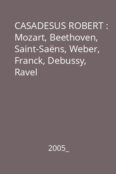 CASADESUS ROBERT : Mozart, Beethoven, Saint-Saëns, Weber, Franck, Debussy, Ravel