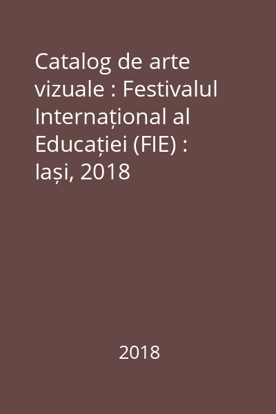 Catalog de arte vizuale : Festivalul Internațional al Educației (FIE) : Iași, 2018