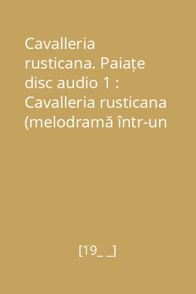 Cavalleria rusticana. Paiațe disc audio 1 : Cavalleria rusticana (melodramă într-un act)