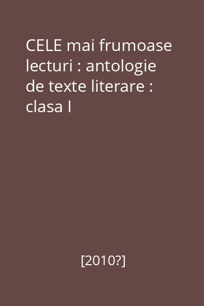 CELE mai frumoase lecturi : antologie de texte literare : clasa I