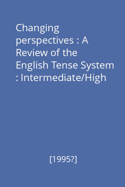 Changing perspectives : A Review of the English Tense System : Intermediate/High Intermediate Book 1