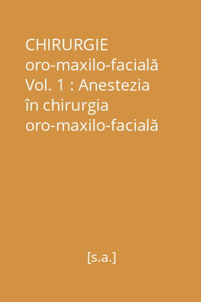 CHIRURGIE oro-maxilo-facială Vol. 1 : Anestezia în chirurgia oro-maxilo-facială şi stomatologie