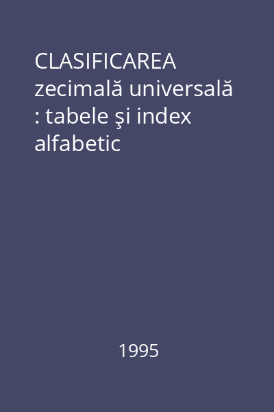 CLASIFICAREA zecimală universală : tabele şi index alfabetic