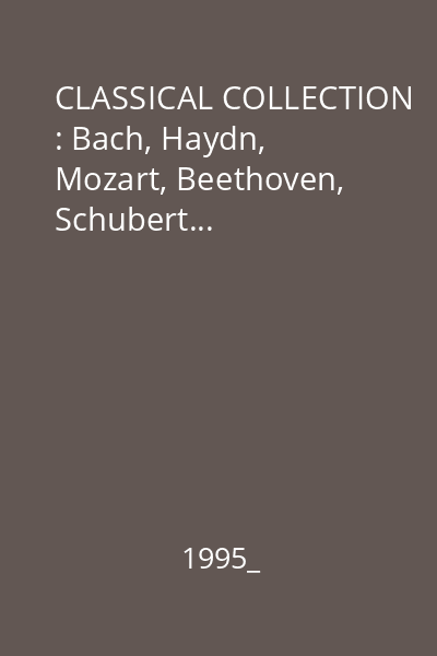 CLASSICAL COLLECTION : Bach, Haydn, Mozart, Beethoven, Schubert...