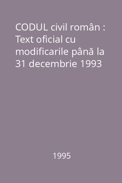 CODUL civil român : Text oficial cu modificarile până la 31 decembrie 1993