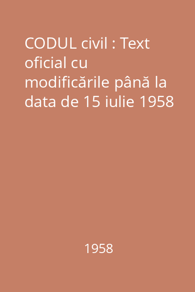 CODUL civil : Text oficial cu modificările până la data de 15 iulie 1958