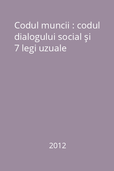 Codul muncii : codul dialogului social şi 7 legi uzuale