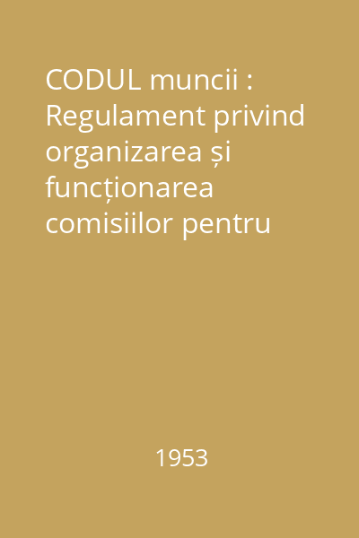 CODUL muncii : Regulament privind organizarea și funcționarea comisiilor pentru soluționarea litigiilor de muncă aprobat prin Hotărîrea Consiliului de Miniștri Nr. 133 din 20 Oct. 1950
