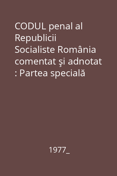 CODUL penal al Republicii Socialiste România comentat şi adnotat : Partea specială