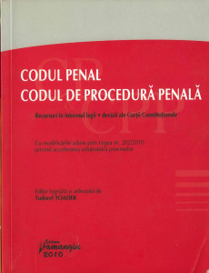 CODUL penal ; Codul de procedură penală : recursuri în interesul legii, decizii ale Curții Constituționale : cu modificările aduse prin Legea nr. 202/ 2010 privind accelerarea suluționării proceselor