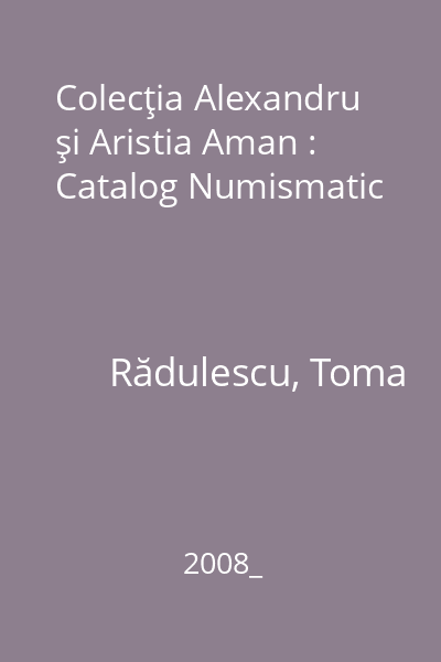 Colecţia Alexandru şi Aristia Aman : Catalog Numismatic