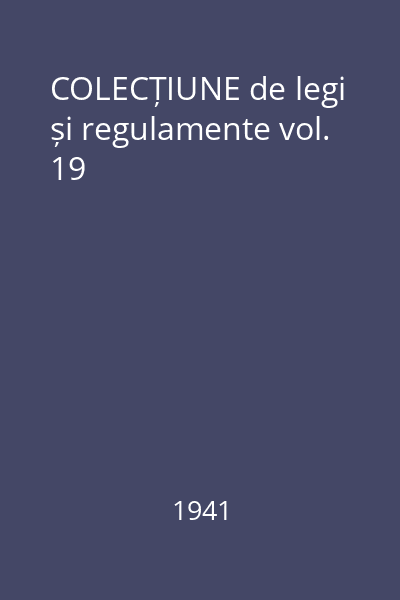 COLECȚIUNE de legi și regulamente vol. 19