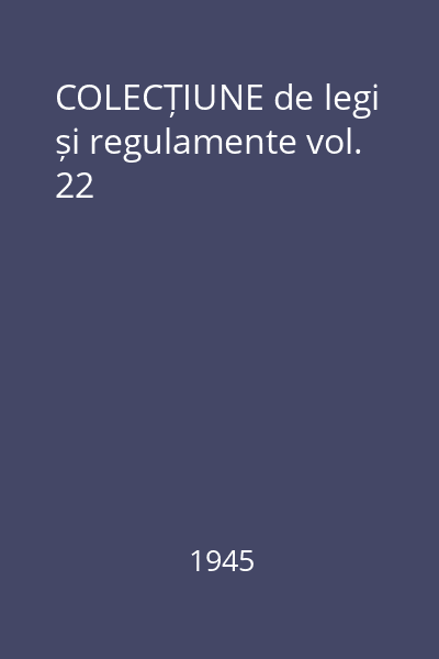 COLECȚIUNE de legi și regulamente vol. 22