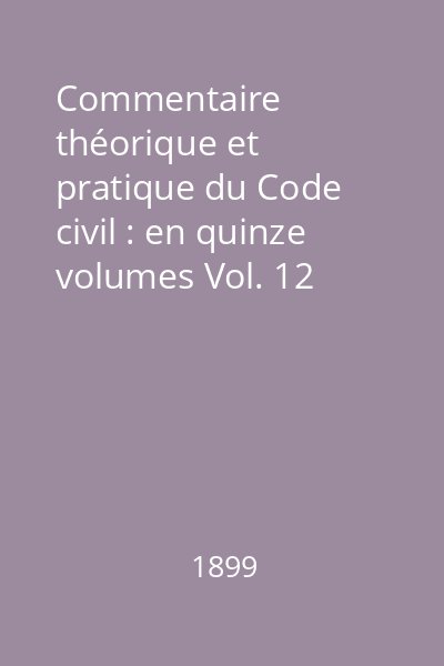 Commentaire théorique et pratique du Code civil : en quinze volumes Vol. 12