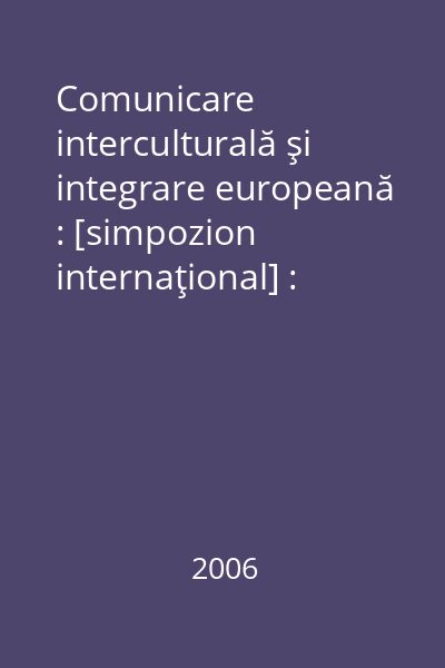 Comunicare interculturală şi integrare europeană : [simpozion internaţional] : Iaşi : 11-12 noiembrie, 2005