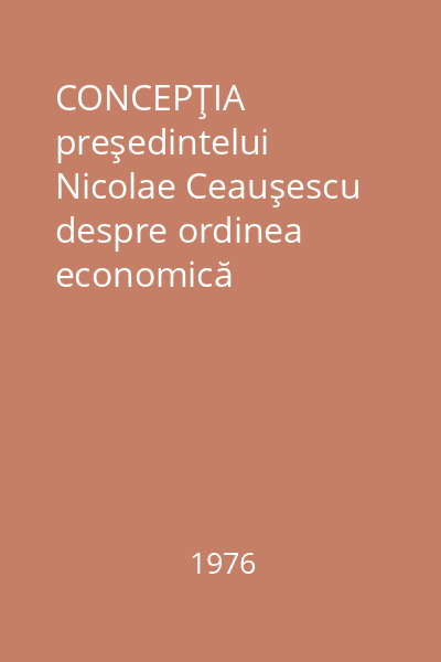 CONCEPŢIA preşedintelui Nicolae Ceauşescu despre ordinea economică internațională : Lucrările sesiunii Institutului pentru problemele unei noi ordini economice internaționale : București, 4-5 decembrie 1976