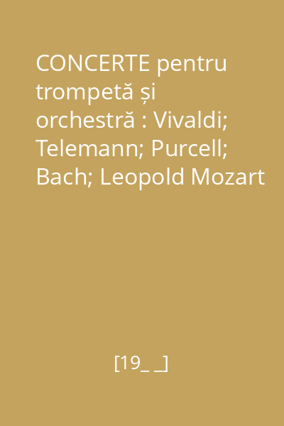 CONCERTE pentru trompetă și orchestră : Vivaldi; Telemann; Purcell; Bach; Leopold Mozart
