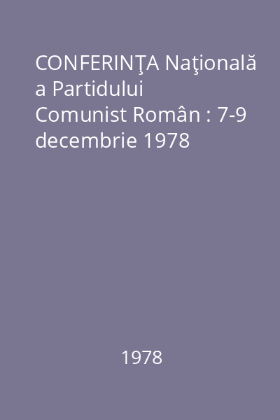 CONFERINŢA Naţională a Partidului Comunist Român : 7-9 decembrie 1978