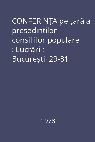 CONFERINȚA pe țară a președinților consiliilor populare : Lucrări ; București, 29-31 martie 1978