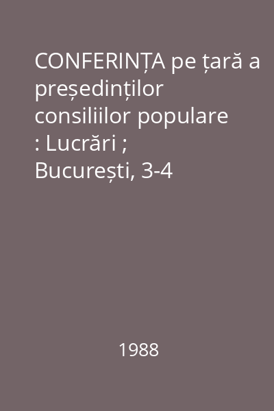CONFERINȚA pe țară a președinților consiliilor populare : Lucrări ; București, 3-4 martie 1988