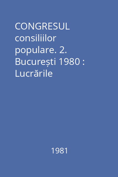 CONGRESUL consiliilor populare. 2. București 1980 : Lucrările Congresului al II-lea, București, 10-12 septembrie 1980