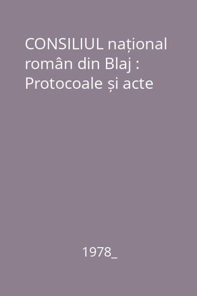 CONSILIUL național român din Blaj : Protocoale și acte
