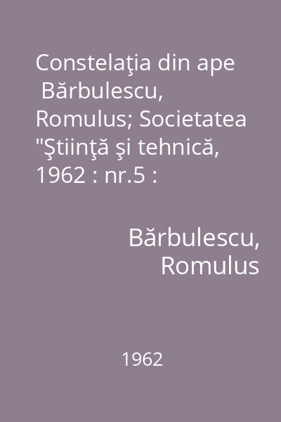 Constelaţia din ape   Bărbulescu, Romulus; Societatea  "Ştiinţă şi tehnică, 1962 : nr.5 : Printre siderantropi