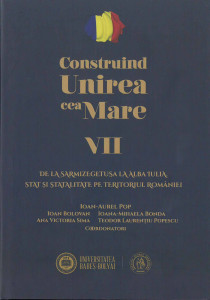 CONSTRUIND Unirea cea Mare Vol.7 : De la Sarmizegetusa la Alba Iulia. Stat şi statalitate pe teritoriul României