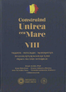 CONSTRUIND Unirea cea Mare Vol.8 : Tradiţie - integrare - modernitate în legislaţia românească din primul deceniu interbelic