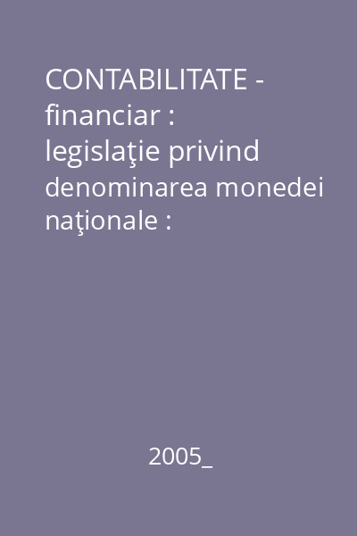 CONTABILITATE - financiar : legislaţie privind denominarea monedei naţionale : legislaţie, formulare, registre