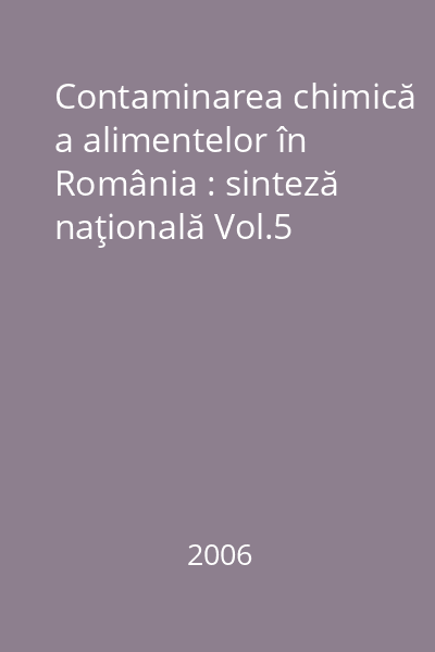 Contaminarea chimică a alimentelor în România : sinteză naţională Vol.5