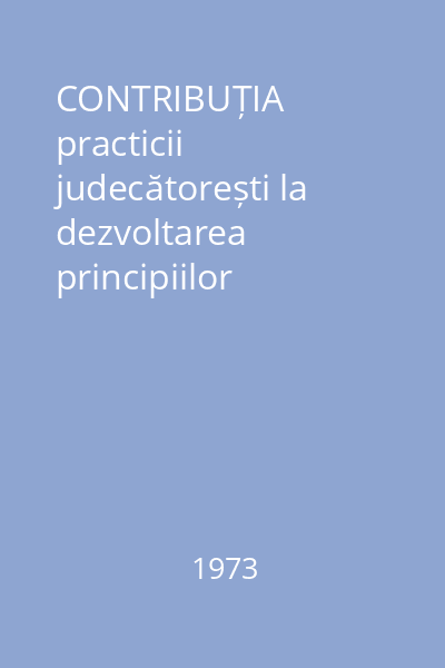 CONTRIBUȚIA practicii judecătorești la dezvoltarea principiilor dreptului civil român