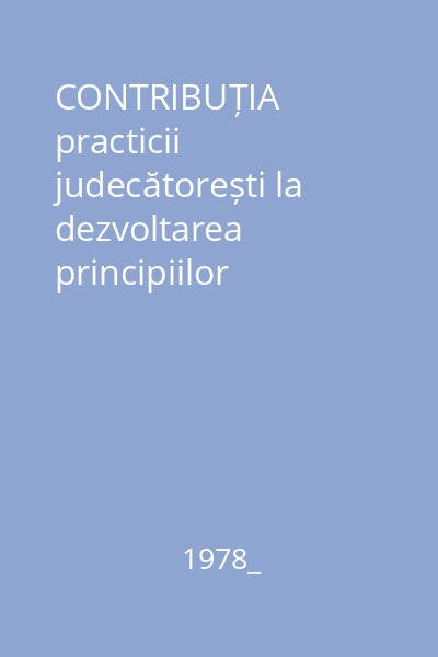 CONTRIBUȚIA practicii judecătorești la dezvoltarea principiilor dreptului civil român