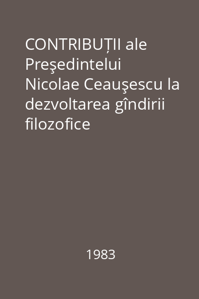 CONTRIBUȚII ale Preşedintelui Nicolae Ceauşescu la dezvoltarea gîndirii filozofice