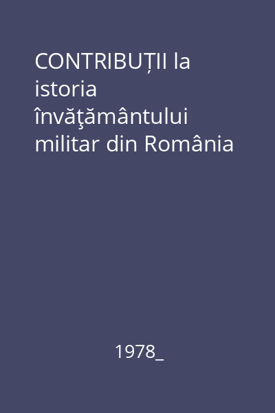 CONTRIBUȚII la istoria învăţământului militar din România