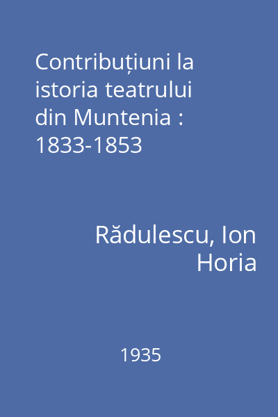 Contribuțiuni la istoria teatrului din Muntenia : 1833-1853
