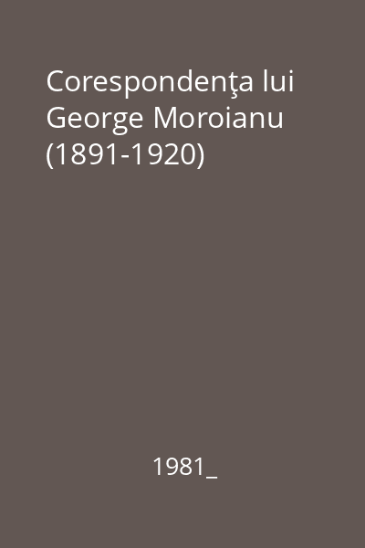 Corespondenţa lui George Moroianu (1891-1920)
