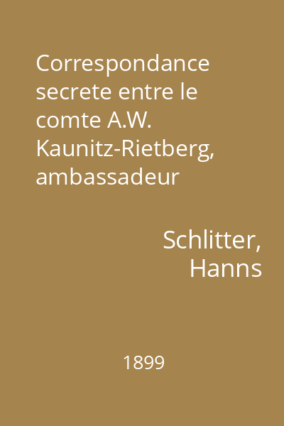 Correspondance secrete entre le comte A.W. Kaunitz-Rietberg, ambassadeur impérial a Paris et le baron Ignaz de Koch, secrétaire de l'impératrice Marie-Thérese : 1750-1752
