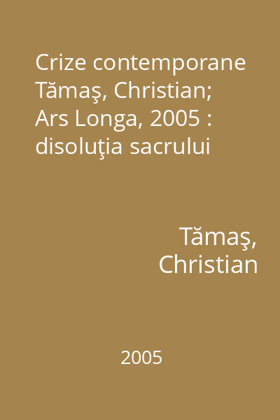 Crize contemporane   Tămaş, Christian; Ars Longa, 2005 : disoluţia sacrului