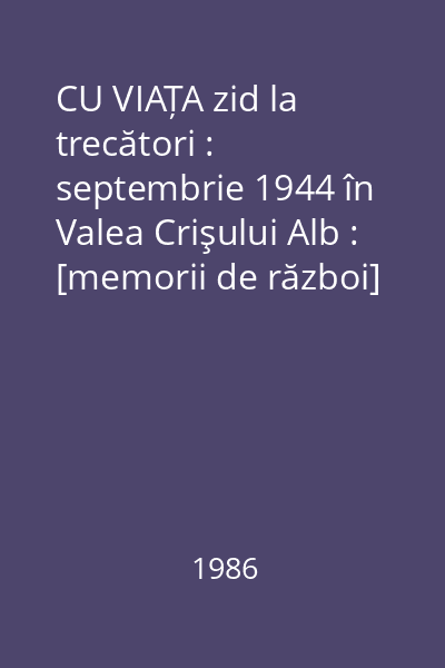 CU VIAȚA zid la trecători : septembrie 1944 în Valea Crişului Alb : [memorii de război]