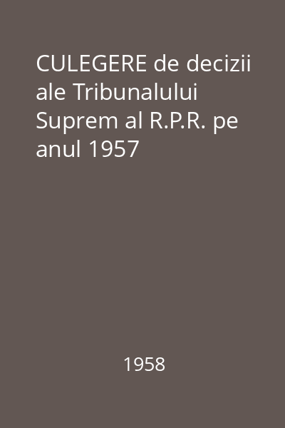 CULEGERE de decizii ale Tribunalului Suprem al R.P.R. pe anul 1957