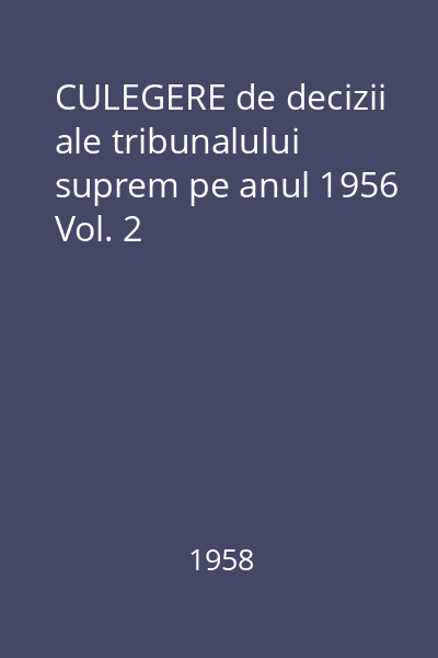 CULEGERE de decizii ale tribunalului suprem pe anul 1956 Vol. 2