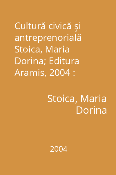 Cultură civică şi antreprenorială   Stoica, Maria Dorina; Editura Aramis, 2004 : manual pentru clasa a 9-a, Şcoala de Arte şi Meserii