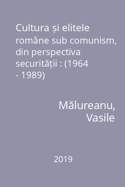 Cultura și elitele române sub comunism, din perspectiva securității : (1964 - 1989)