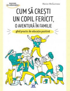 Cum să crești un copil fericit, o aventură de familie : ghid practic de educație pozitivă
