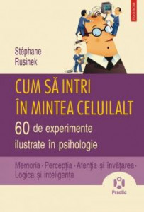 Cum să intri în mintea celuilalt : 60 de experimente ilustrate în psihologie : memoria, percepția, atenția și învățarea, logica și inteligența