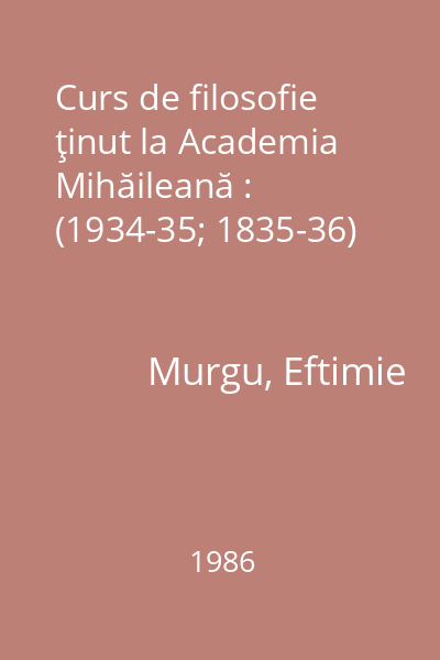 Curs de filosofie ţinut la Academia Mihăileană : (1934-35; 1835-36)