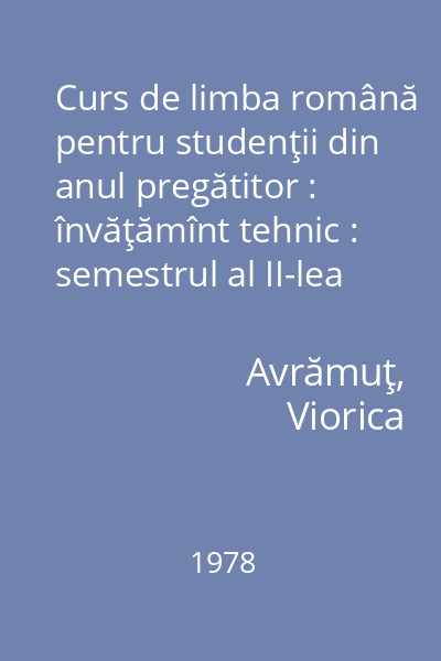 Curs de limba română pentru studenţii din anul pregătitor : învăţămînt tehnic : semestrul al II-lea