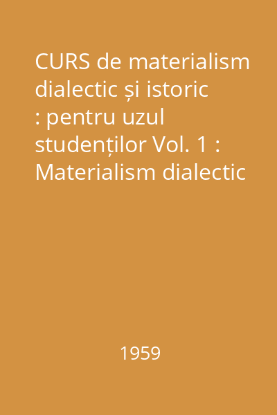 CURS de materialism dialectic și istoric : pentru uzul studenților Vol. 1 : Materialism dialectic